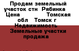 Продам земельный участок стн “Рябинка“ › Цена ­ 200 000 - Томская обл., Томск г. Недвижимость » Земельные участки продажа   